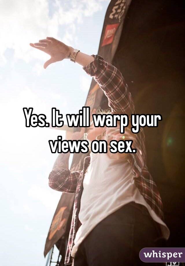 Yes. It will warp your views on sex. 