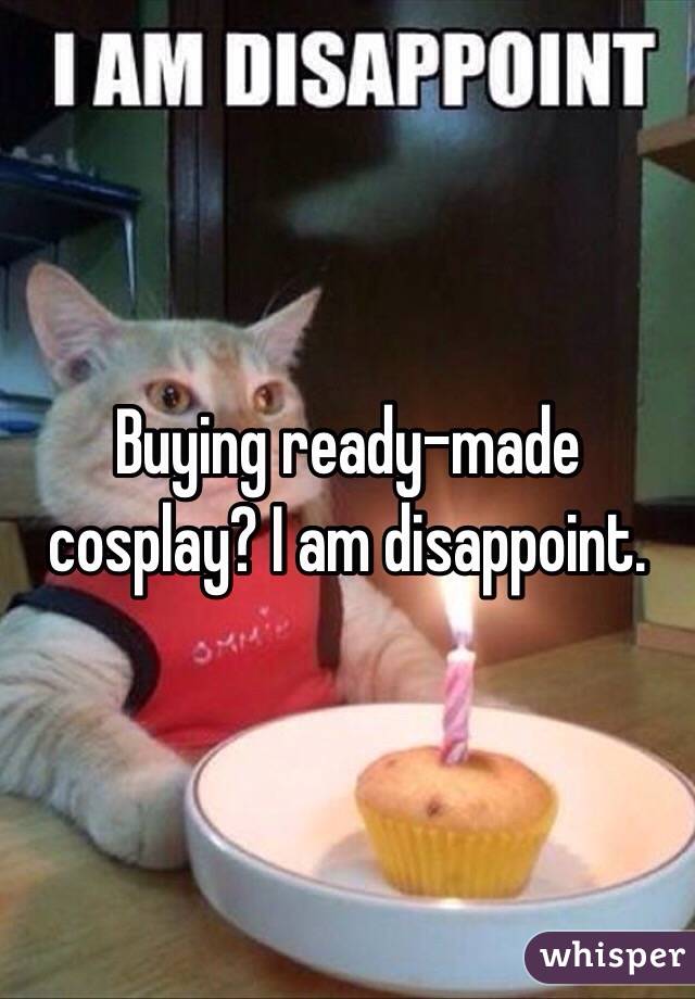Buying ready-made cosplay? I am disappoint.