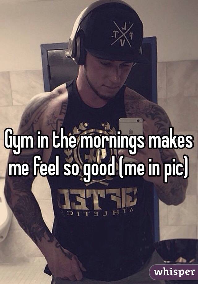 Gym in the mornings makes me feel so good (me in pic)
