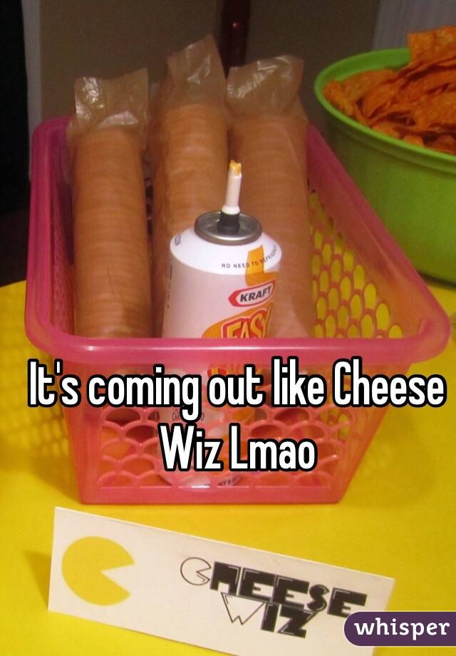 It's coming out like Cheese Wiz Lmao