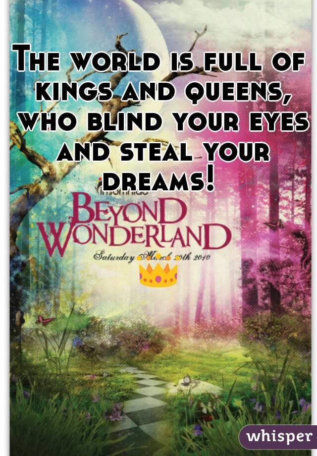 The world is full of kings and queens, who blind your eyes and steal your dreams! 


👑 