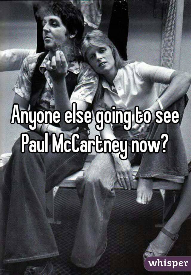 Anyone else going to see Paul McCartney now? 
