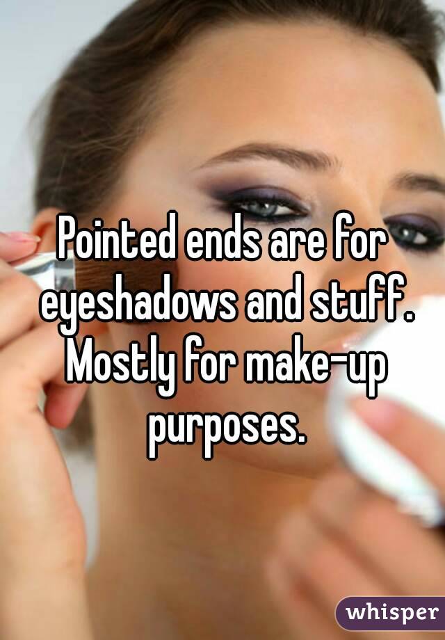 Pointed ends are for eyeshadows and stuff. Mostly for make-up purposes.