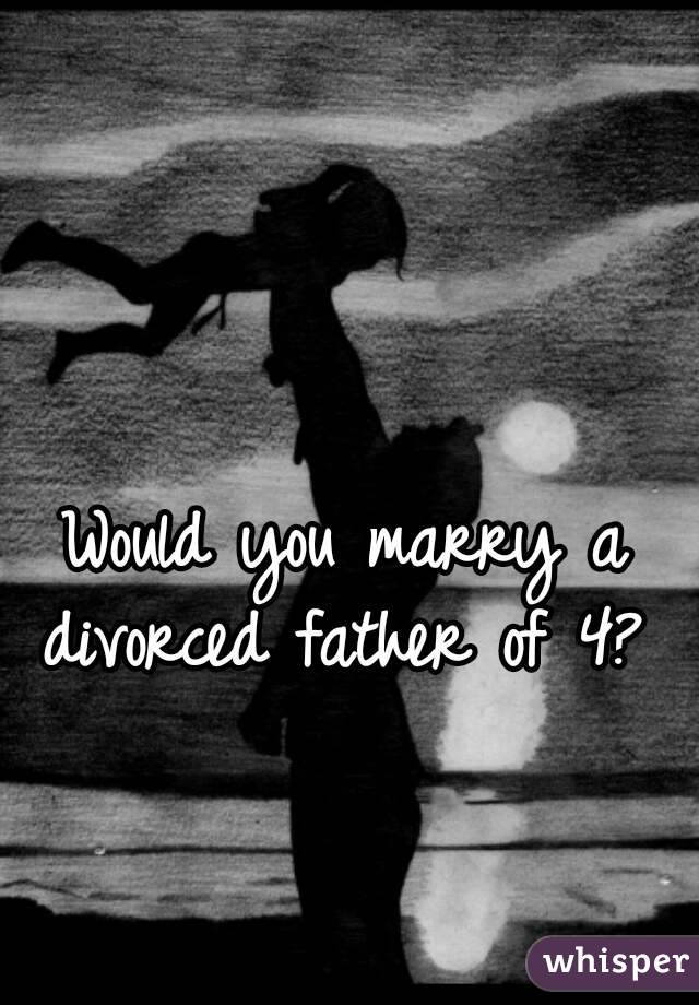 Would you marry a divorced father of 4? 