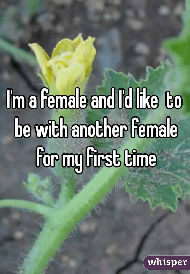 I'm a female and I'd like  to be with another female for my first time