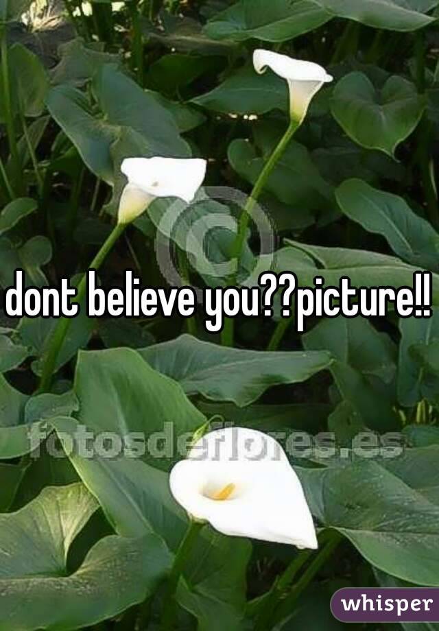 dont believe you??picture!!