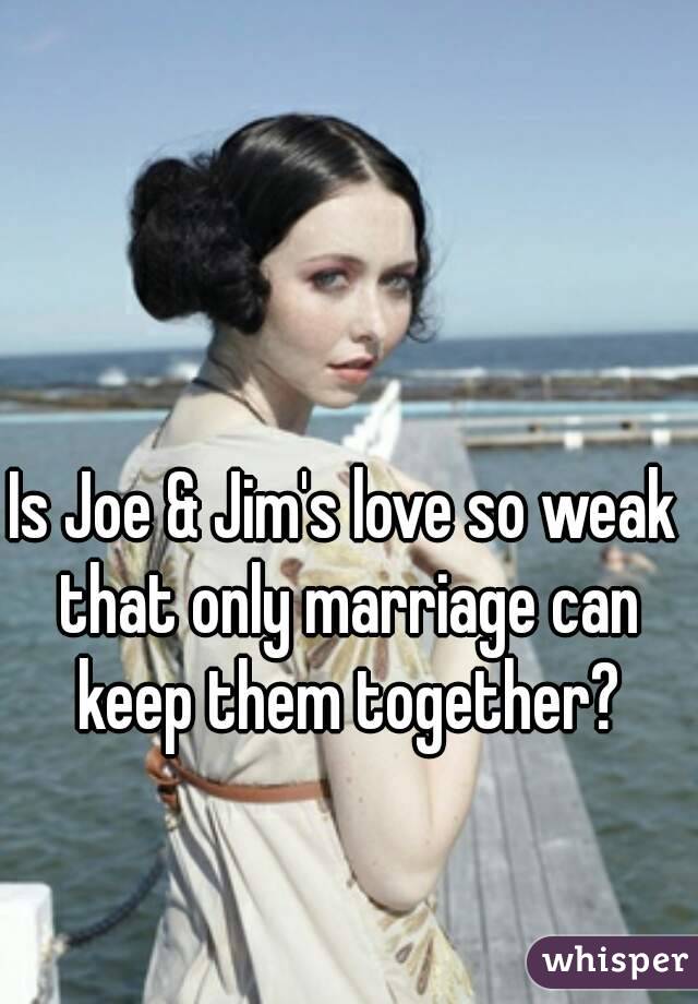Is Joe & Jim's love so weak that only marriage can keep them together?