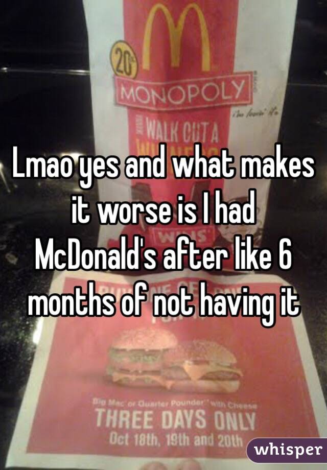 Lmao yes and what makes it worse is I had McDonald's after like 6 months of not having it 
