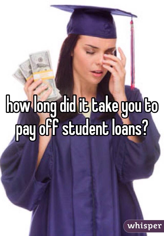 how long did it take you to pay off student loans?