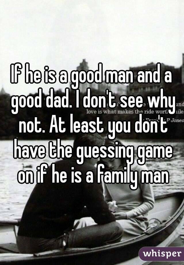 If he is a good man and a good dad. I don't see why not. At least you don't have the guessing game on if he is a family man