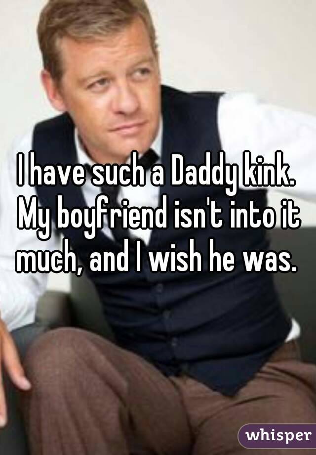 I have such a Daddy kink. My boyfriend isn't into it much, and I wish he was. 