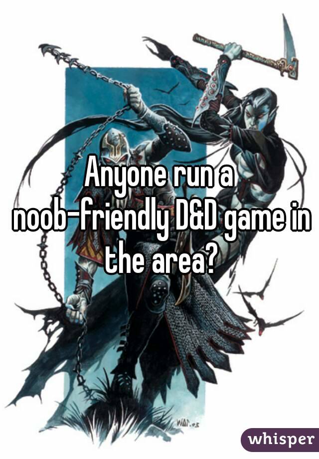 Anyone run a noob-friendly D&D game in the area?