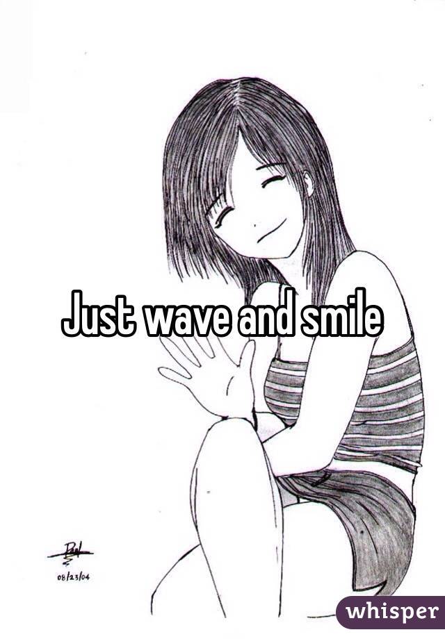 Just wave and smile