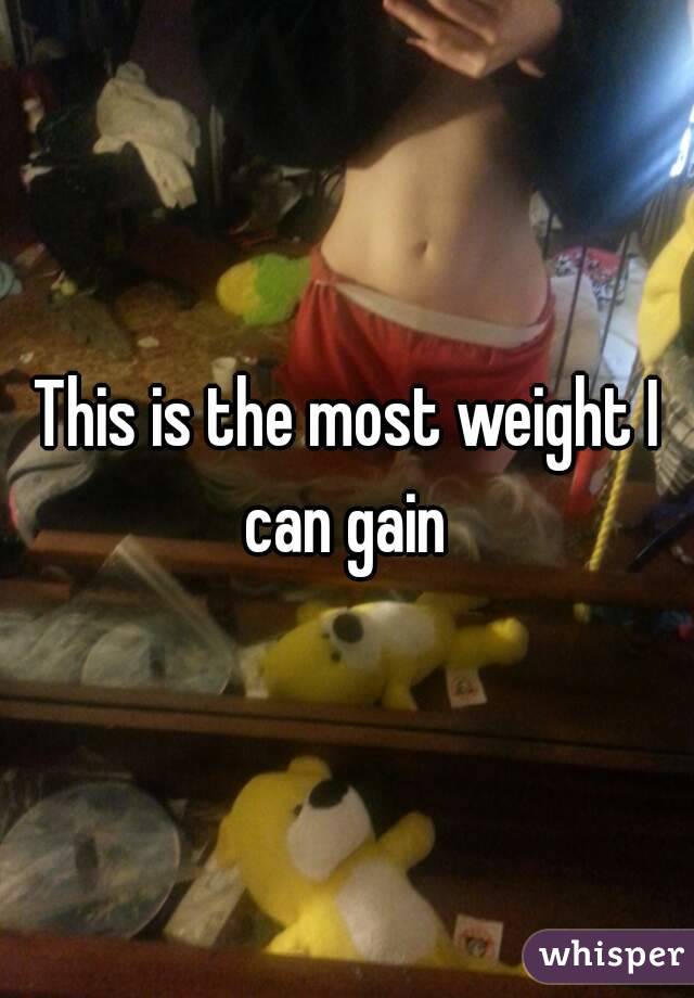 This is the most weight I can gain 