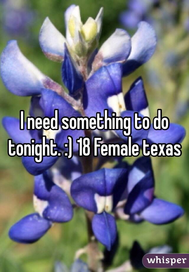 I need something to do tonight. :) 18 Female texas 