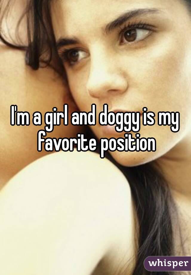 I'm a girl and doggy is my favorite position