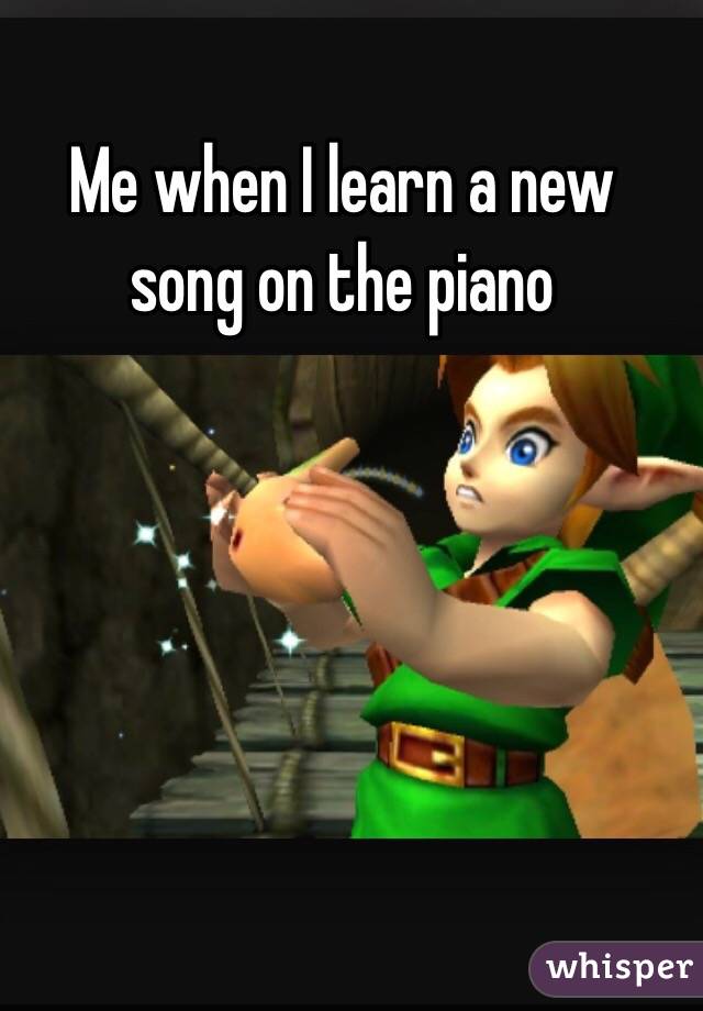 Me when I learn a new song on the piano 