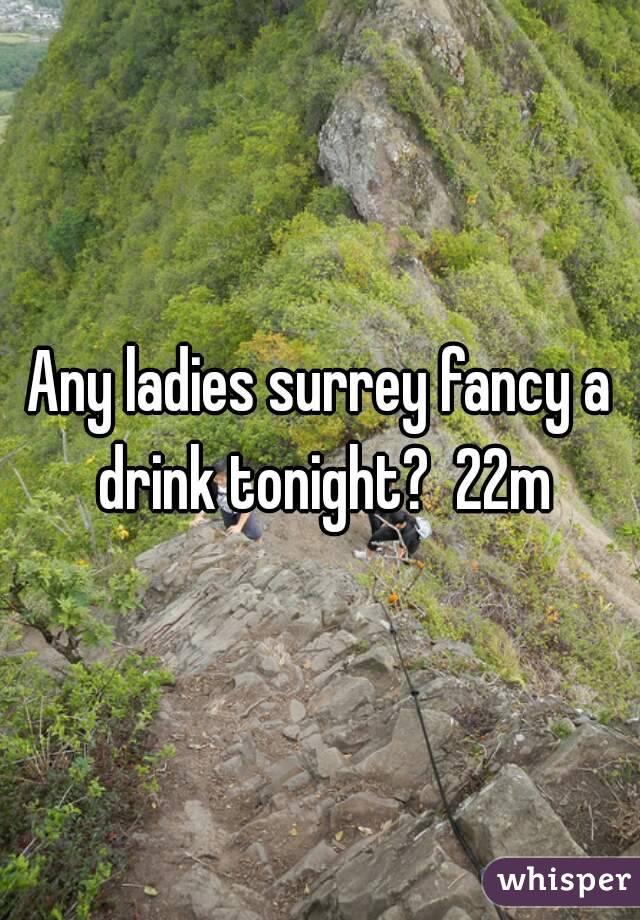 Any ladies surrey fancy a drink tonight?  22m