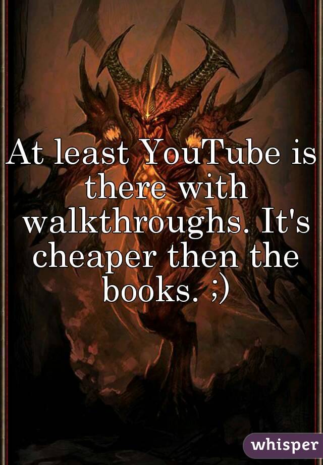 At least YouTube is there with walkthroughs. It's cheaper then the books. ;)