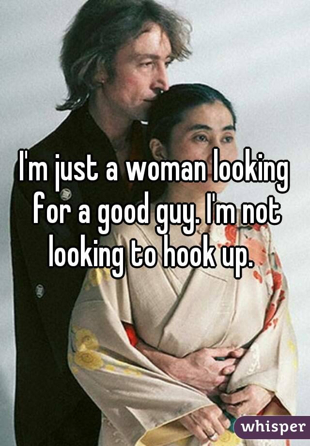I'm just a woman looking for a good guy. I'm not looking to hook up.  