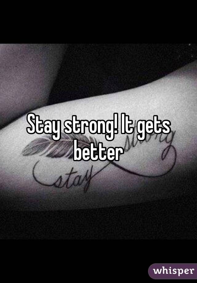 Stay strong! It gets better