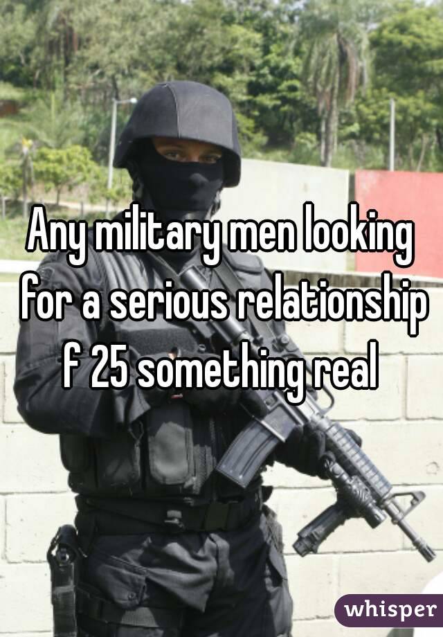 Any military men looking for a serious relationship f 25 something real 