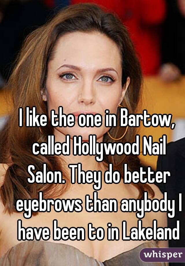 I like the one in Bartow, called Hollywood Nail Salon. They do better eyebrows than anybody I have been to in Lakeland