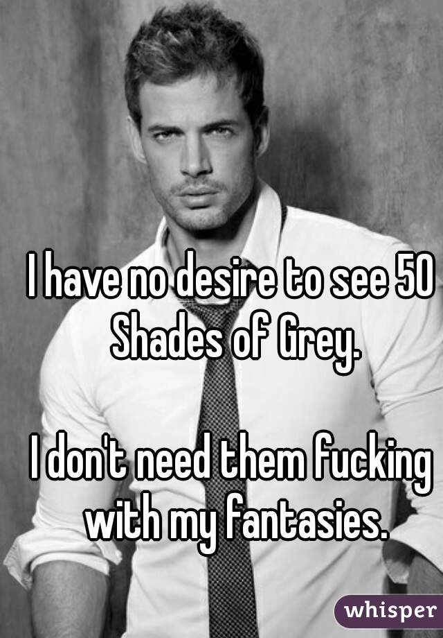 I have no desire to see 50 Shades of Grey.

I don't need them fucking with my fantasies.