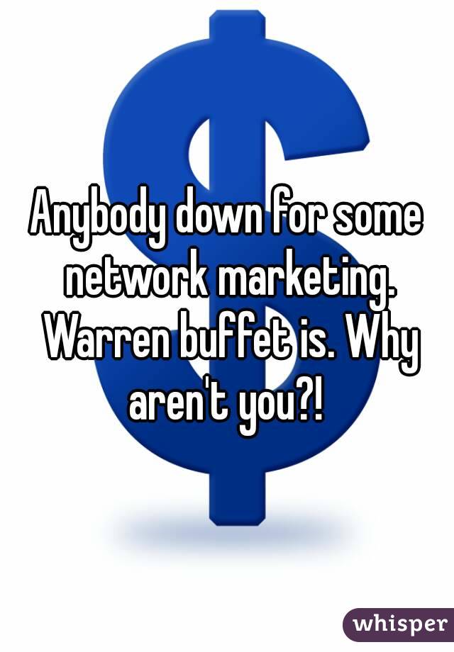 Anybody down for some network marketing. Warren buffet is. Why aren't you?! 