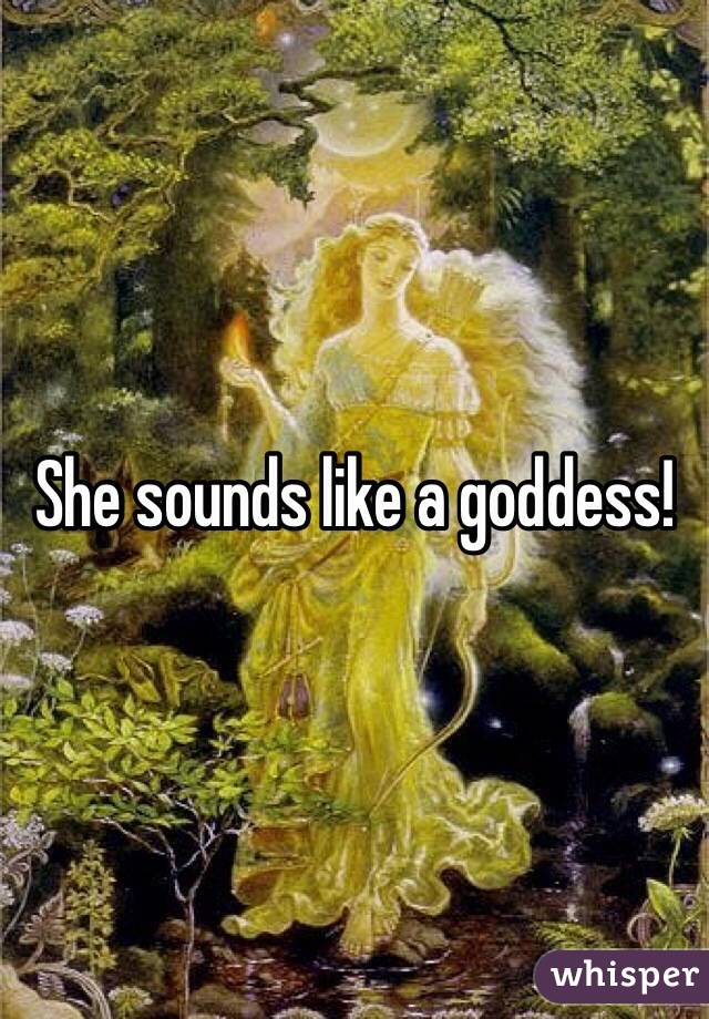 She sounds like a goddess!