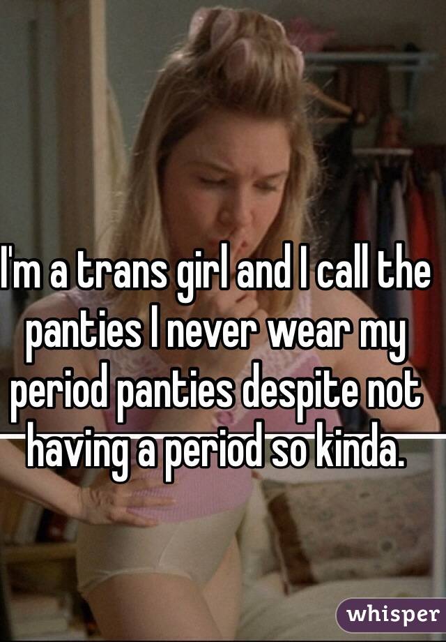 I'm a trans girl and I call the panties I never wear my period panties despite not having a period so kinda.