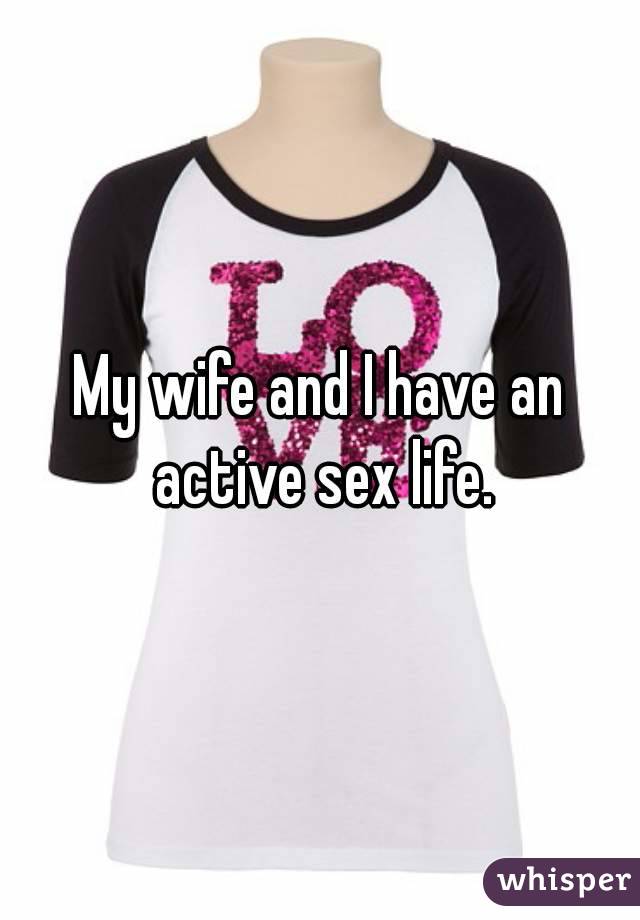 My wife and I have an active sex life.