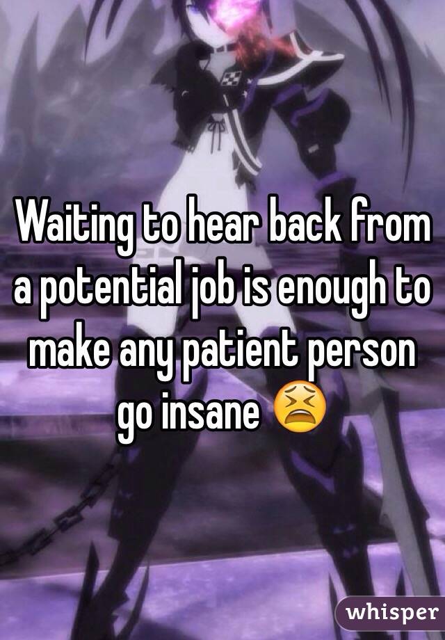 Waiting to hear back from a potential job is enough to make any patient person go insane 😫