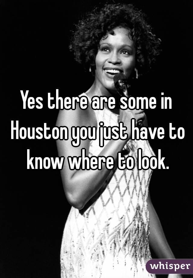 Yes there are some in Houston you just have to know where to look.