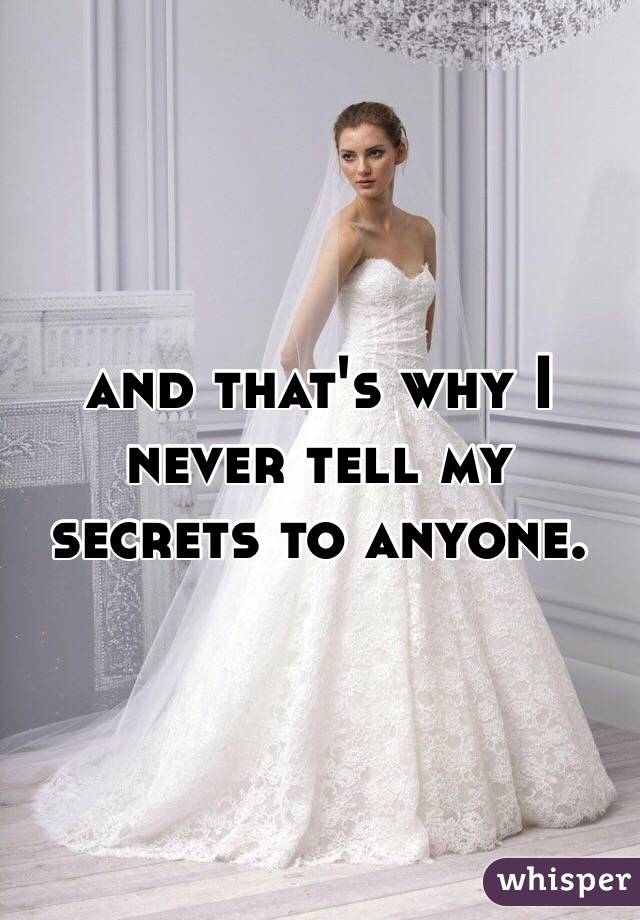 and that's why I never tell my secrets to anyone. 