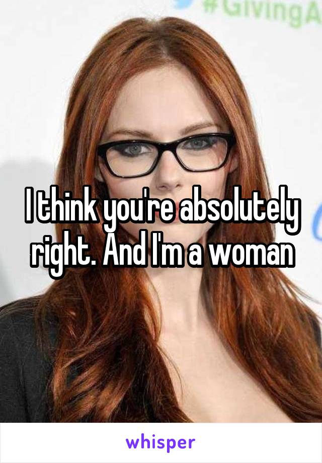 I think you're absolutely right. And I'm a woman