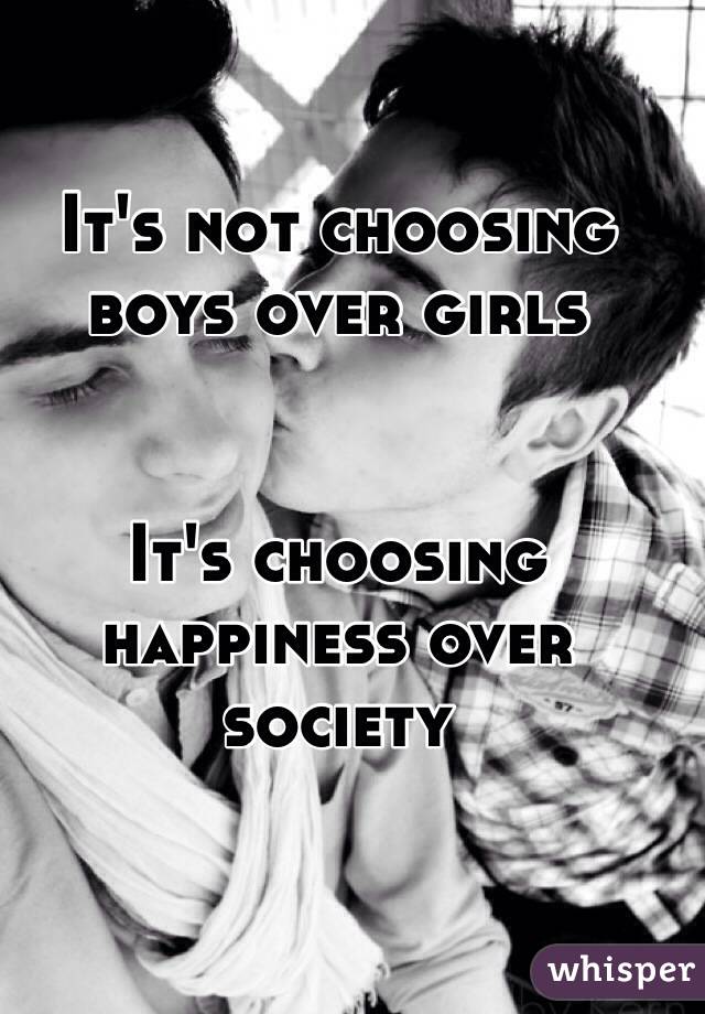 It's not choosing boys over girls


It's choosing happiness over society 