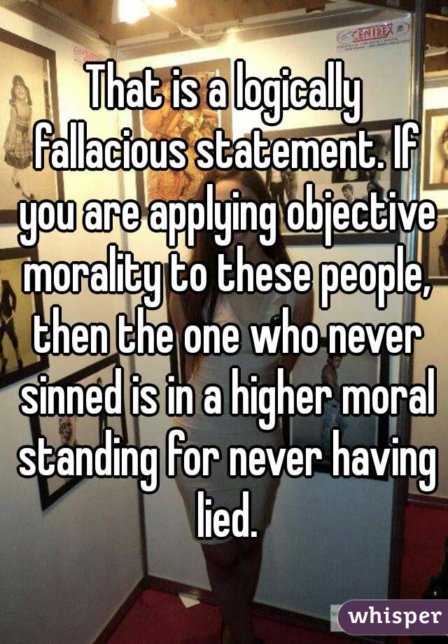 That is a logically fallacious statement. If you are applying objective morality to these people, then the one who never sinned is in a higher moral standing for never having lied.