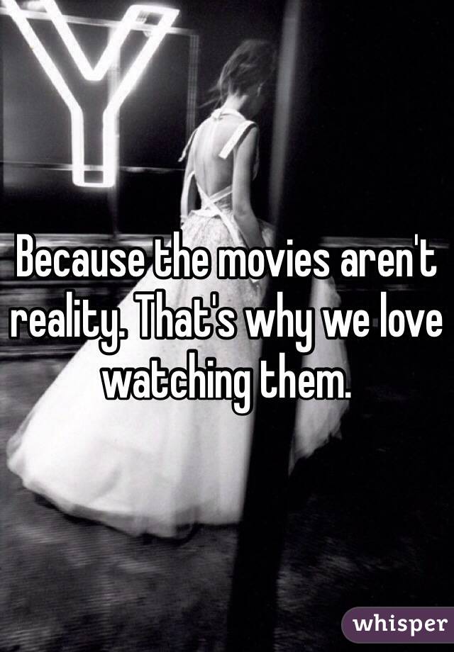 Because the movies aren't reality. That's why we love watching them. 