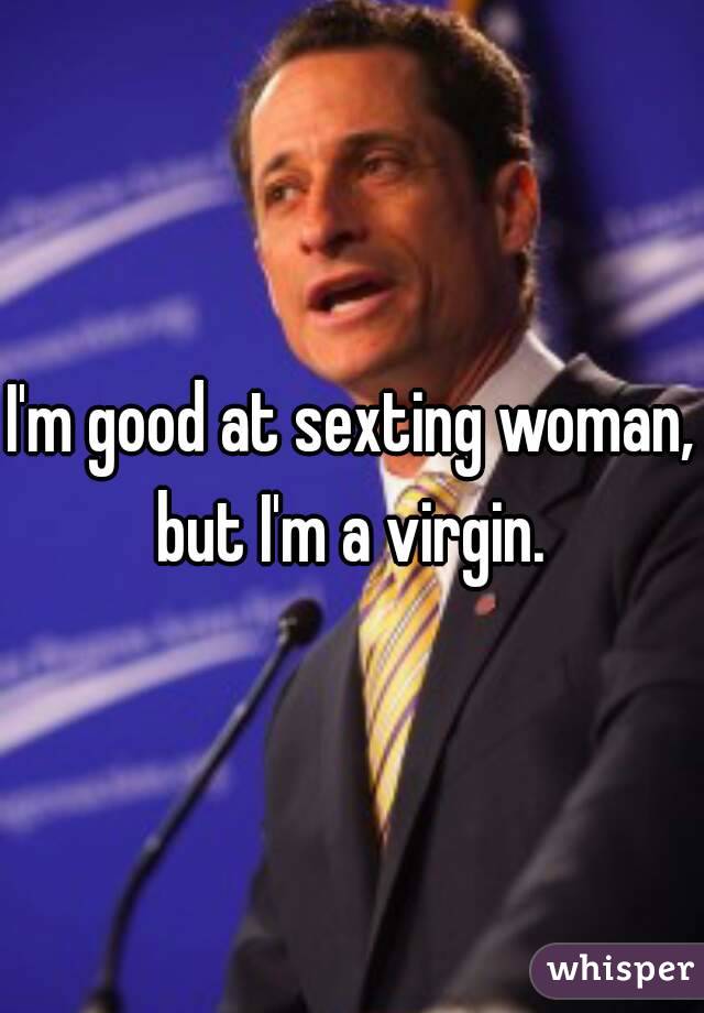 I'm good at sexting woman, but I'm a virgin. 