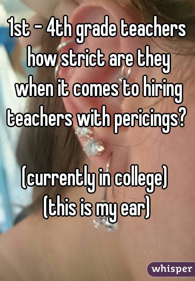 1st - 4th grade teachers how strict are they when it comes to hiring teachers with pericings?  
(currently in college) 
(this is my ear)