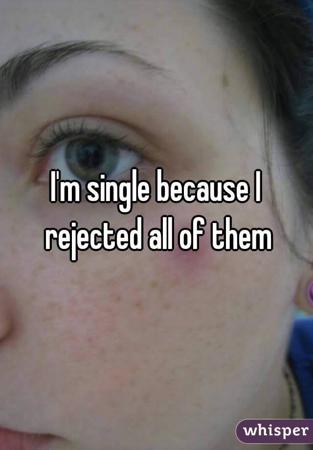 I'm single because I rejected all of them