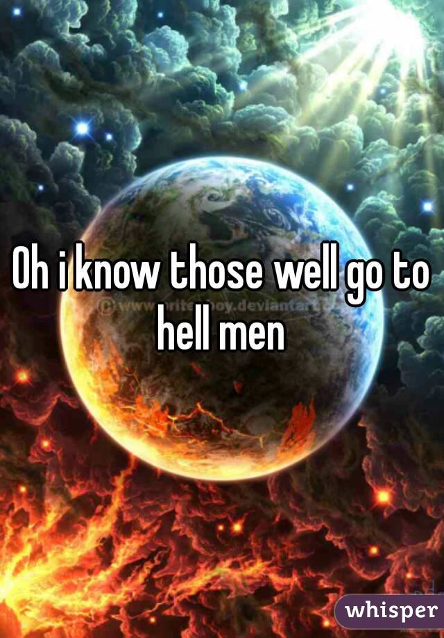 Oh i know those well go to hell men 