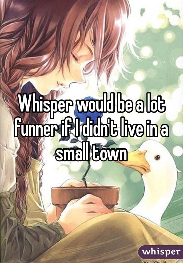 Whisper would be a lot funner if I didn't live in a small town 