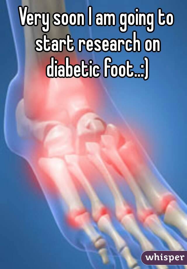 Very soon I am going to start research on diabetic foot..:)
