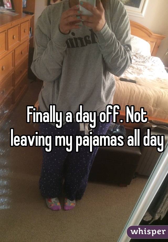 Finally a day off. Not leaving my pajamas all day 