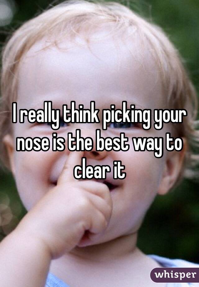 I really think picking your nose is the best way to clear it 