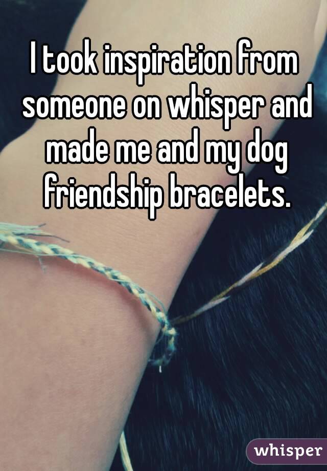 I took inspiration from someone on whisper and made me and my dog friendship bracelets.