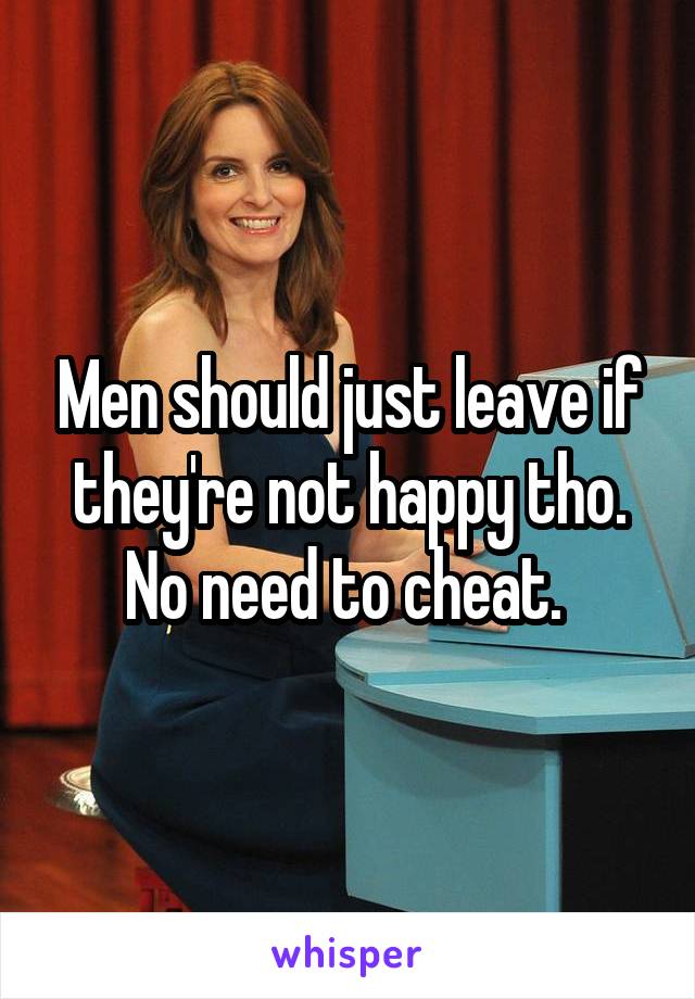 Men should just leave if they're not happy tho. No need to cheat. 