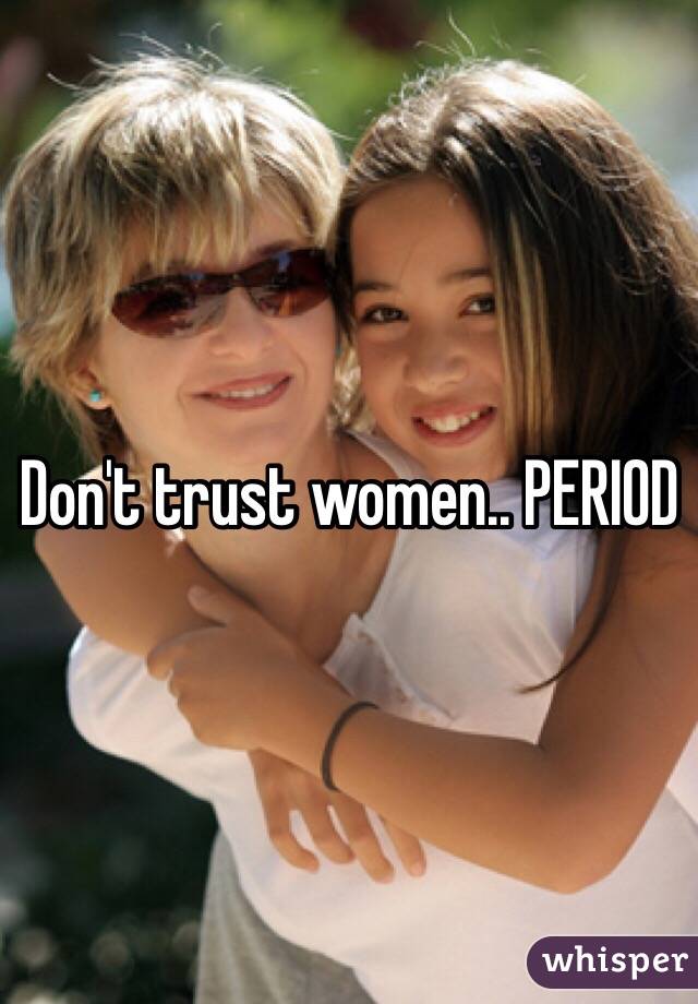 Don't trust women.. PERIOD